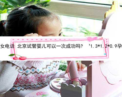 北京个人代孕女电话 北京试管婴儿可以一次成功吗? ‘1.3*1.2*0.9孕囊男孩女孩’